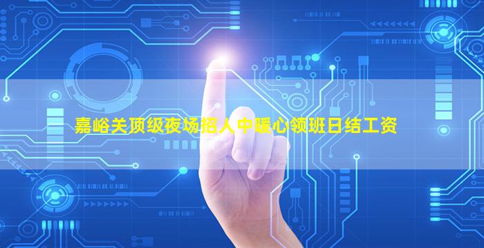 嘉峪关顶级夜场招人中暖心领班日结工资